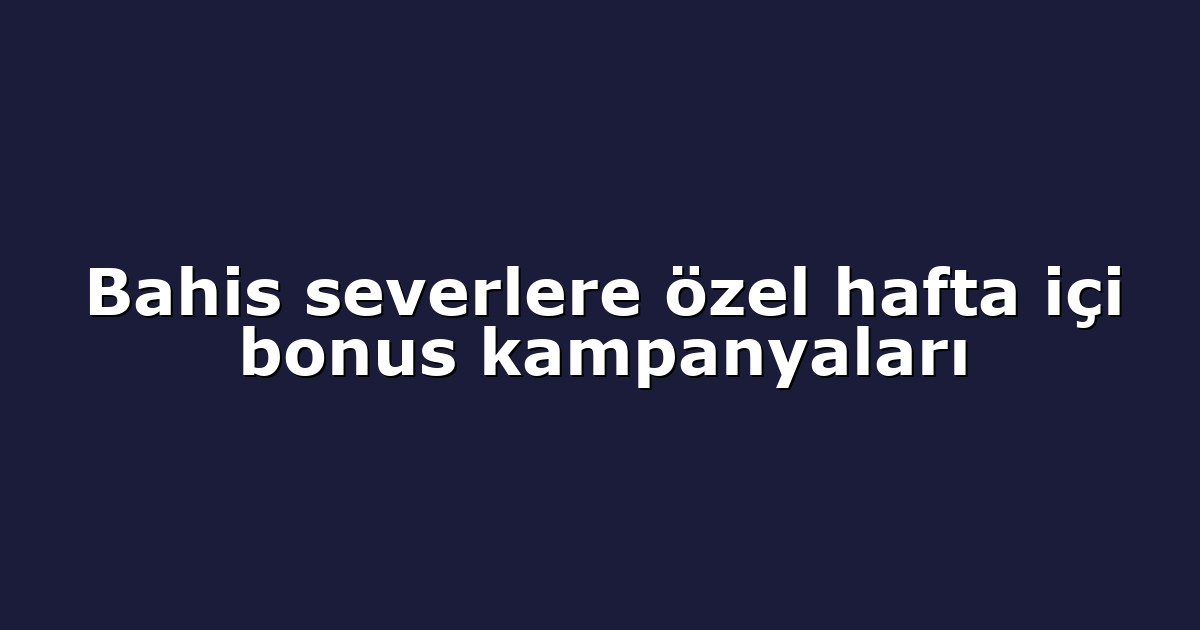 Bahis severlere özel hafta içi bonus kampanyaları