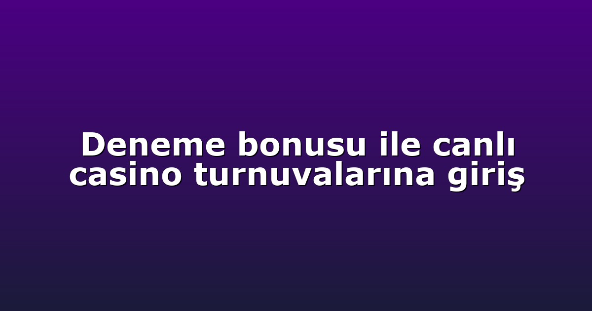 Deneme bonusu ile canlı casino turnuvalarına giriş