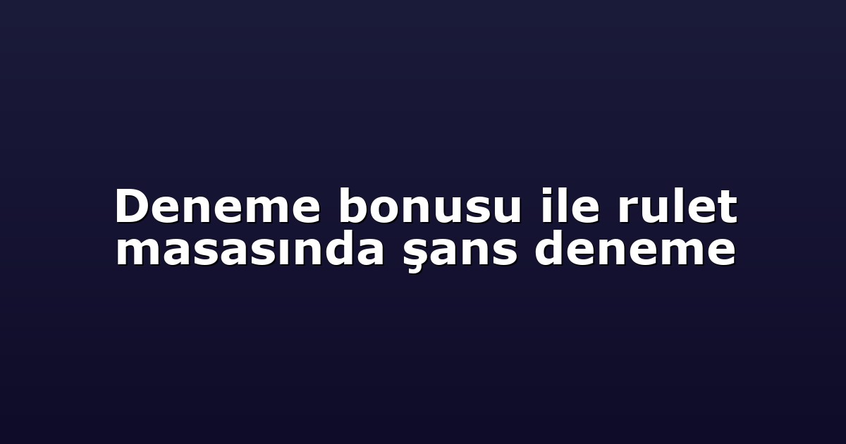 Deneme bonusu ile rulet masasında şans deneme