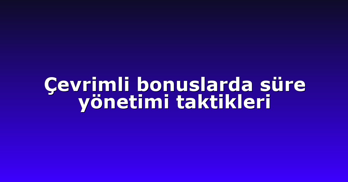 Çevrimli bonuslarda süre yönetimi taktikleri