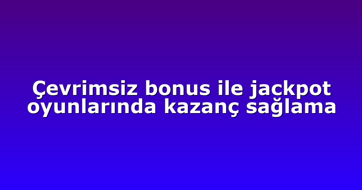 Çevrimsiz bonus ile jackpot oyunlarında kazanç sağlama