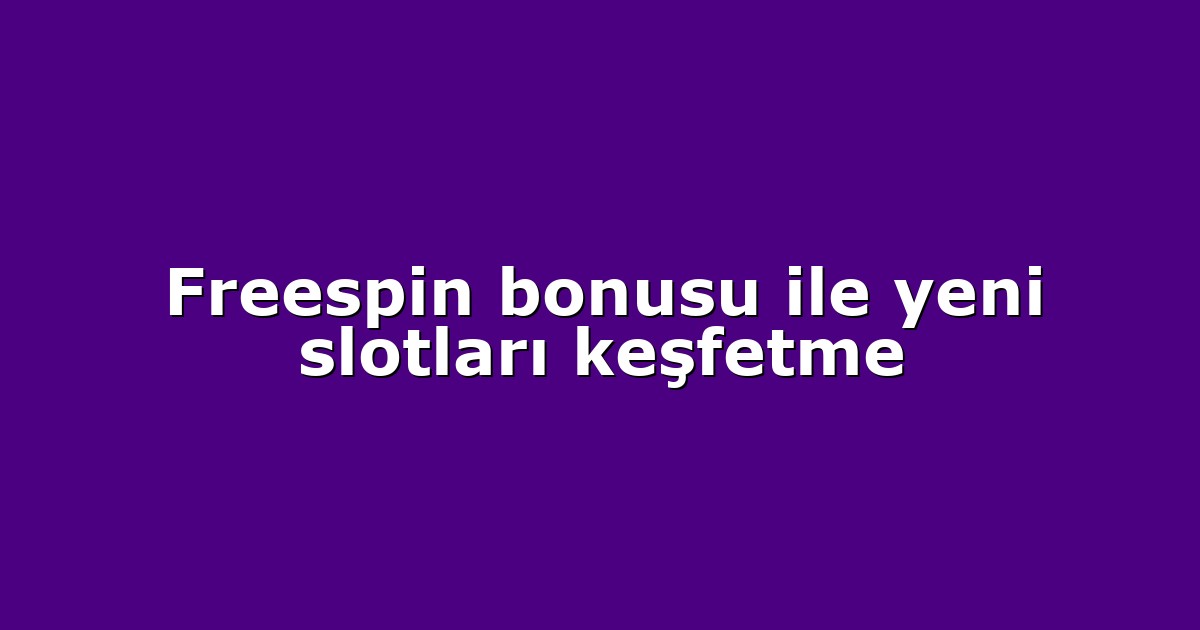 Freespin bonusu ile yeni slotları keşfetme