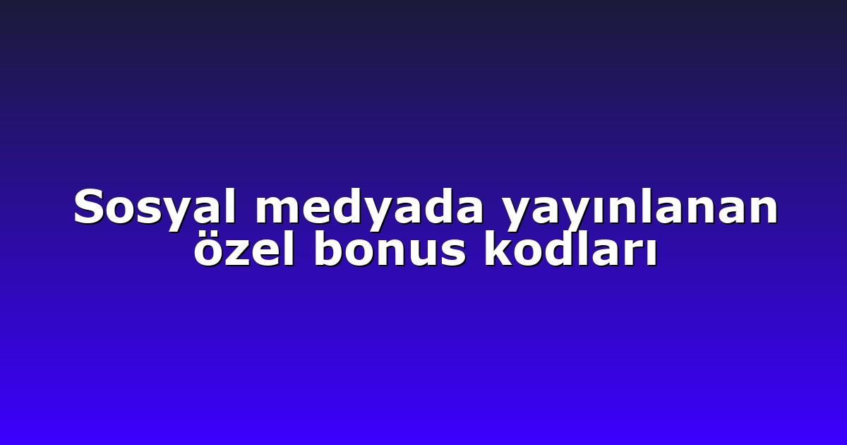 Sosyal medyada yayınlanan özel bonus kodları