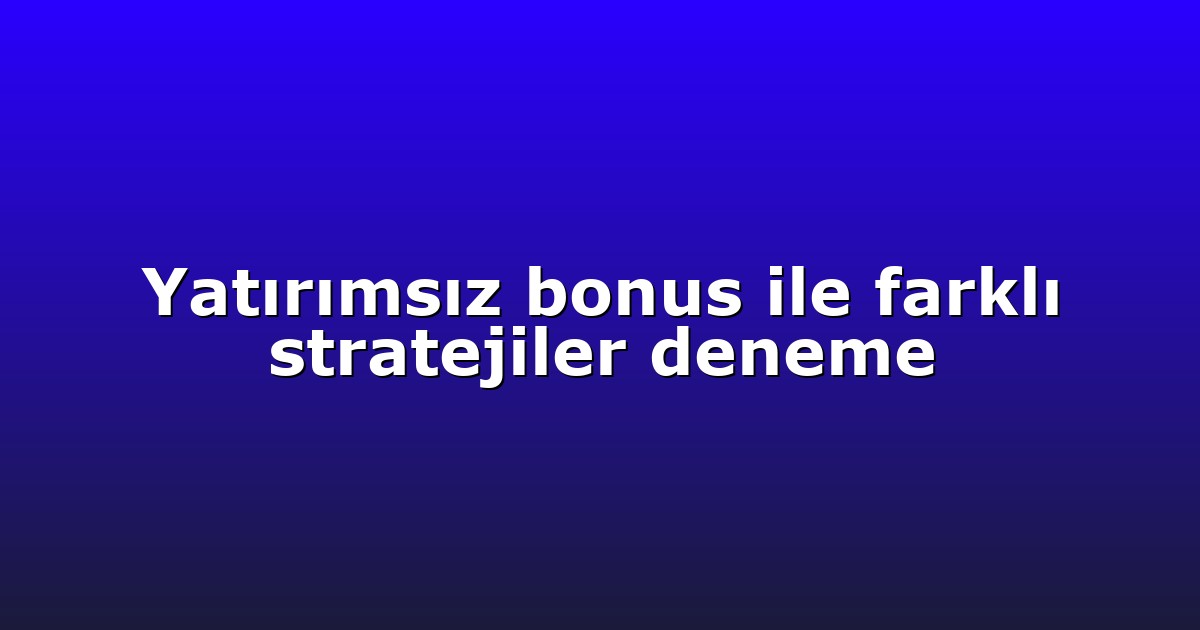 Yatırımsız bonus ile farklı stratejiler deneme