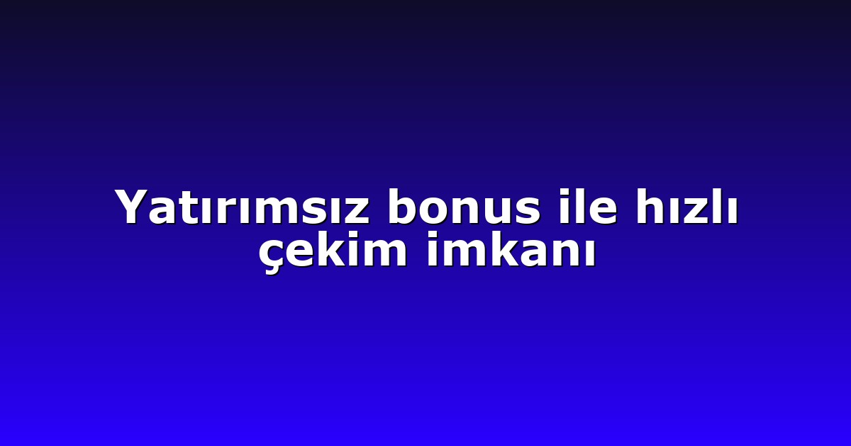 Yatırımsız bonus ile hızlı çekim imkanı