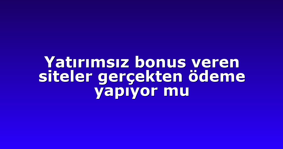 Yatırımsız bonus veren siteler gerçekten ödeme yapıyor mu