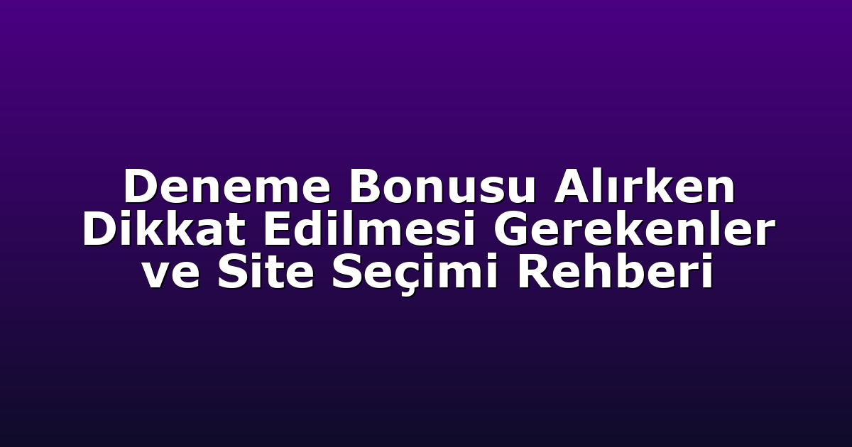 Deneme Bonusu Alırken Dikkat Edilmesi Gerekenler ve Site Seçimi Rehberi