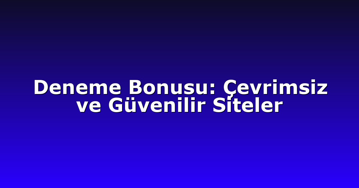Deneme Bonusu: Çevrimsiz ve Güvenilir Siteler