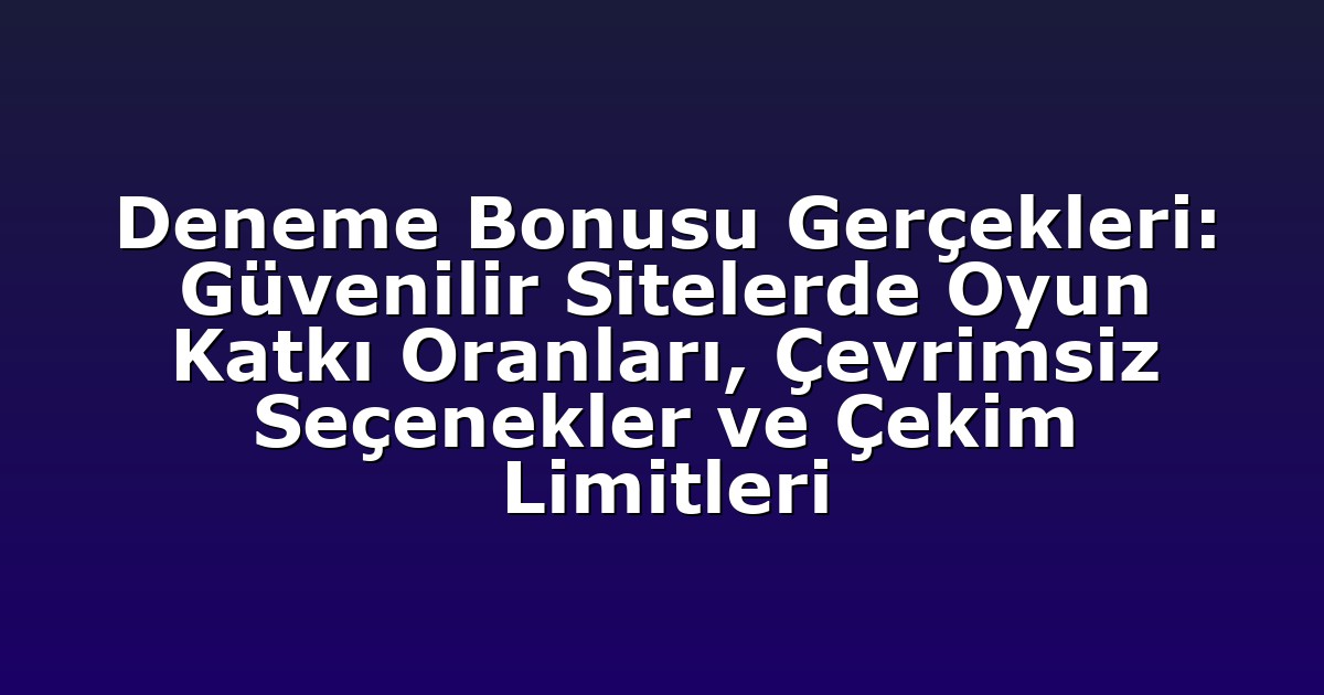Deneme Bonusu Gerçekleri: Güvenilir Sitelerde Oyun Katkı Oranları, Çevrimsiz Seçenekler ve Çekim Limitleri