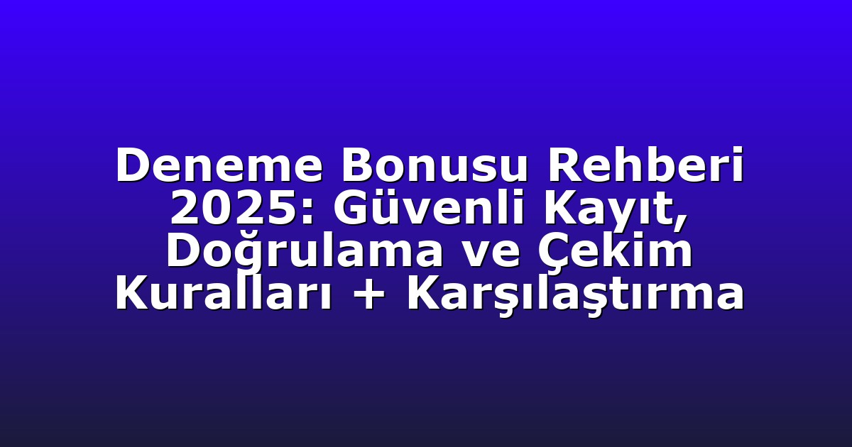 Deneme Bonusu Rehberi 2025: Güvenli Kayıt, Doğrulama ve Çekim Kuralları + Karşılaştırma