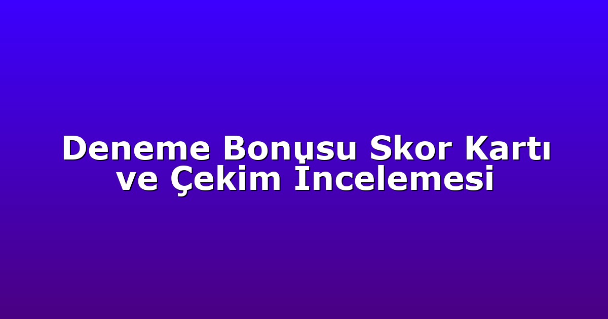 Deneme Bonusu Skor Kartı ve Çekim İncelemesi