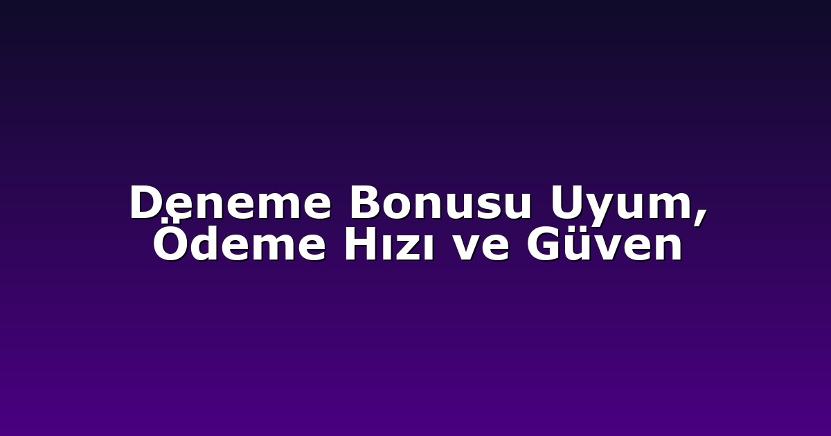 Deneme Bonusu Uyum, Ödeme Hızı ve Güven