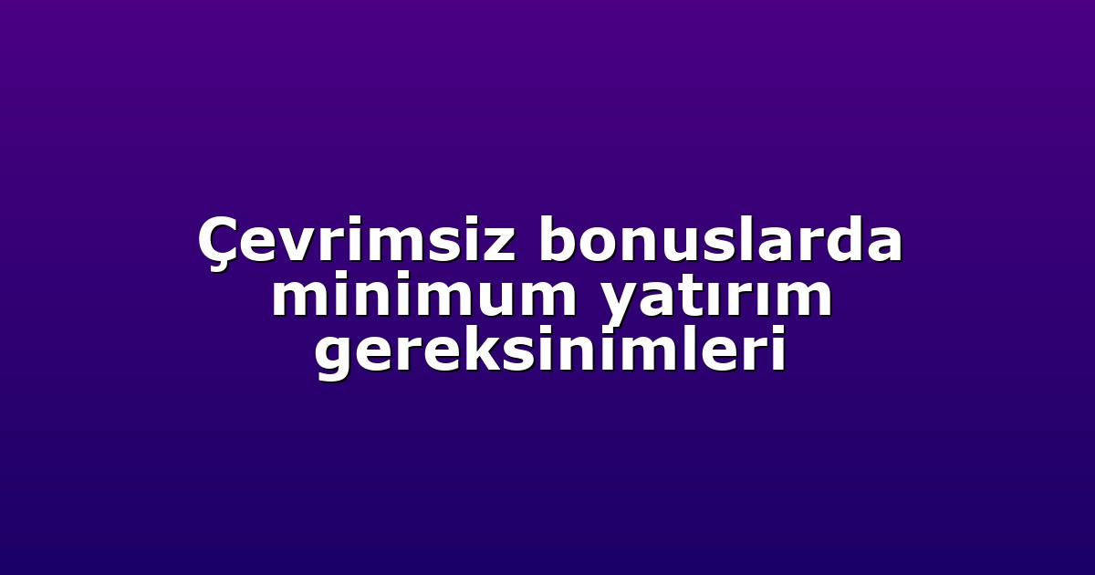 Çevrimsiz bonuslarda minimum yatırım gereksinimleri